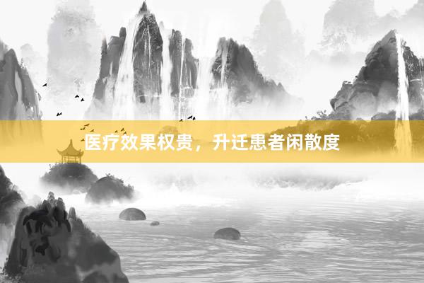 医疗效果权贵,升迁患者闲散度