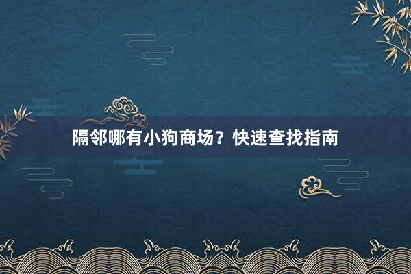 隔邻哪有小狗商场？快速查找指南