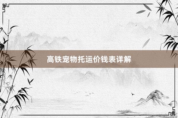 高铁宠物托运价钱表详解